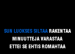 SUH LUOKSES SILTM RAKEHTM
MIHUUTTEJA VARASTM
ETTEI SE EHTIS ROMAHTM