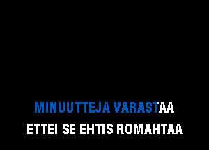 MIHUUTTEJA VABASTAA
ETTEI SE EHTIS ROMAHTM