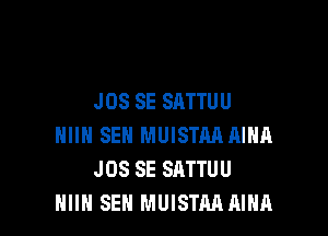 J 08 SE SATTU U

HIIH SEN MUISTM AIHA
JOS SE SATTUU
HIIN SEN MUISTM AIHA