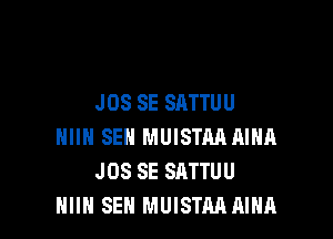 J 08 SE SATTU U

HIIH SEN MUISTM AIHA
JOS SE SATTUU
HIIN SEN MUISTM AIHA