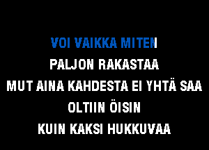 val VAIKKA MITEH
PALJOH nnmsmn
MUT nmn KAHDESTA El mm snn
0mm Olsm
KUIH KAKSI HUKKUVAA