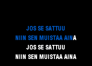 J 08 SE SATTU U

HIIH SEN MUISTM AIHA
JOS SE SATTUU
HIIN SEN MUISTM AIHA