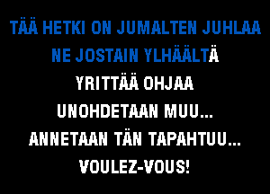 Tim HETKI 0H JUMALTEH JUHLAA
HE Josmm YLHMLTn
minim 0mm
UHOHDETMH MUU...
AMHETAAH Tim TAPAHTUU...
VOULEZ-VOUS!