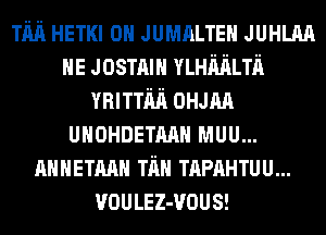 Tim HETKI 0H JUMALTEH JUHLAA
HE Josmm YLHMLTn
minim 0mm
UHOHDETMH MUU...
AMHETAAH Tim TAPAHTUU...
VOULEZ-VOUS!