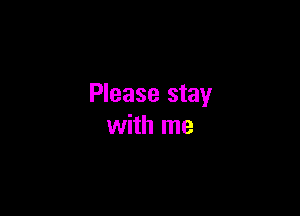 Please stay

with me