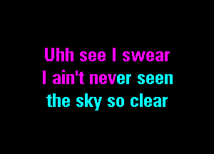 Uhh see I swear

I ain't never seen
the sky so clear