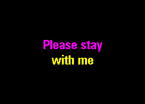 Please stay

with me