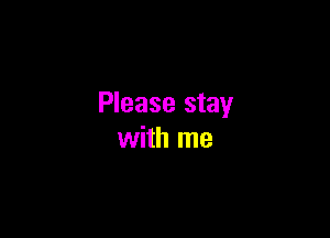 Please stay

with me