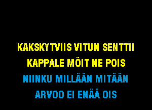 KAKsmrmIs mun SEHTTII
KAPPALE MOIT HE POIS
HIIHKU MILLMH MITMH
nnvoo El EHM ms