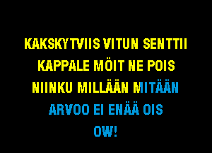 KAKsmrmIs mun SEHTTII
KAPPALE MOIT HE POIS
HIIHKU MILLMH MITMH
nnvoo El EHM ms
0W!