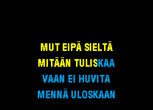 MUT ElPii susm'i

MITMH TULISKAA
mum El Huwm
MEHm'l ULOSKAAH