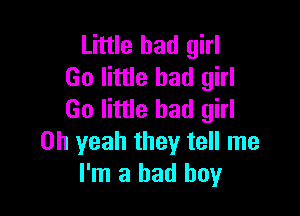 Little bad girl
Go little bad girl

(30 little bad girl
Oh yeah they tell me
I'm a bad boy