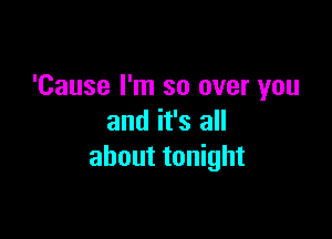 'Cause I'm so over you

and it's all
about tonight