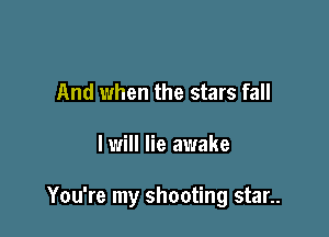 And when the stars fall

I will lie awake

You're my shooting star..