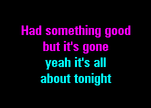 Had something good
but it's gone

yeah it's all
about tonight