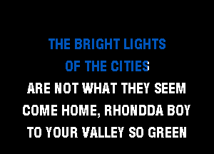 THE BRIGHT LIGHTS
OF THE CITIES
ARE NOT WHAT THEY SEEM
COME HOME, RHOHDDA BOY
TO YOUR VALLEY SO GREEN