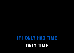 IF I ONLY HAD TIME
OHL'I' TIME