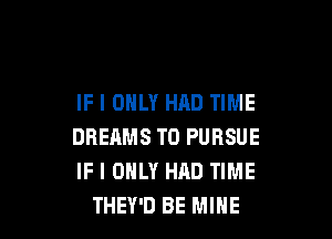 IF I ONLY HAD TIME

DREAMS TO PURSUE
IF I ONLY HAD TIME
THEY'D BE MINE