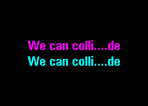 We can colli....de

We can colli....de