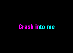 Crash into me