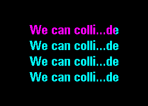 We can colli..
We can colli..

We can colli..
We can colli..

.de
.de
.de
.de