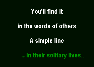 You'll find it

in the words of others

A simple line