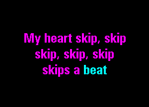 My heart skip, skip

skip, skip, skip
skips a heat