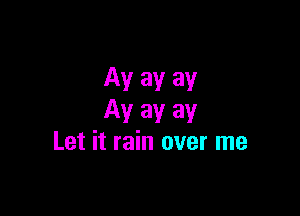 Av av av

Ayayay
Let it rain over me