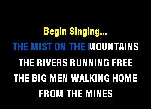 Begin Singing...

THE MIST ON THE MOUNTAINS
THE RIVERS RUHHIHG FREE
THE BIG MEH WALKING HOME
FROM THE MINES
