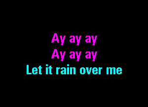 Av av av

Ayayay
Let it rain over me