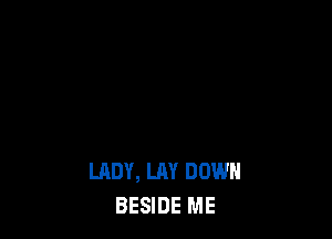LADY, LAY DOWN
BESIDE ME