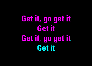 Get it, go get it
Get it

Get it, go get it
Get it