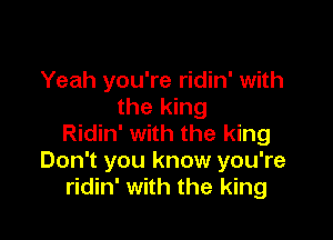 Yeah you're ridin' with
the king

Ridin' with the king
Don't you know you're
ridin' with the king