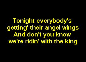 Tonight everybody's
getting' their angel wings
And don't you know
we're ridin' with the king