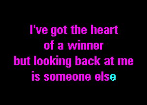 I've got the heart
of a winner

but looking back at me
is someone else