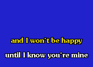 and I won't be happy

umjl I know you're mine