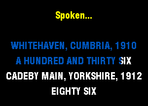 Spoken.

WHITEHAVEH, CUMBRIA, 1910
A HUNDRED AND THIRTY SIX
CADEBY MAIN, YORKSHIRE, 1912
ENSHTYEHX