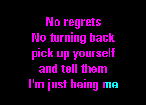 No regrets
No turning back

pick up yourself
and tell them
I'm just being me