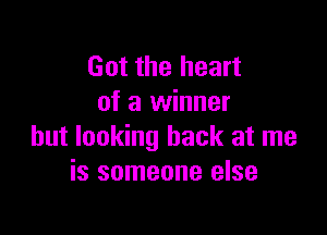 Got the heart
of a winner

but looking back at me
is someone else