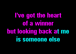 I've got the heart
of a winner

but looking back at me
is someone else