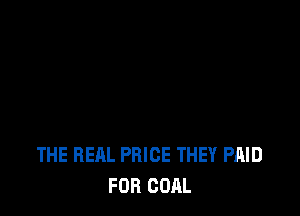 THE REAL PRICE THEY PAID
FOR COAL