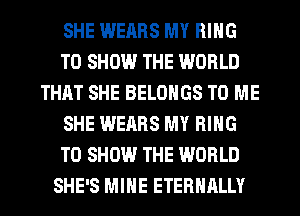 SHE WEARS MY RING
TO SHOW THE WORLD
THAT SHE BELOHGS TO ME
SHE WEARS MY RING
TO SHOW THE WORLD
SHE'S MINE ETERNALLY