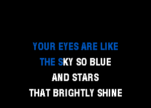 YOUR EYES ARE LIKE

THE SKY 80 BLUE
AND STARS
THAT BRIGHTLY SHINE