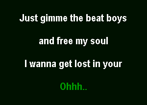 Just gimme the beat boys

and free my soul

lwanna get lost in your