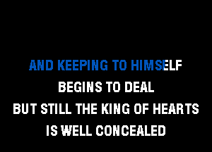 AND KEEPING T0 HIMSELF
BEGINS TO DEAL
BUT STILL THE KING OF HEARTS
IS WELL COHCEALED