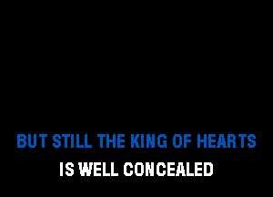 BUT STILL THE KING OF HEARTS
IS WELL COHCEALED