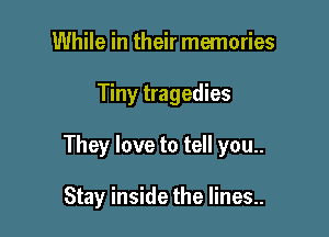 While in their memories

Tiny tragedies

They love to tell you..

Stay inside the lines..