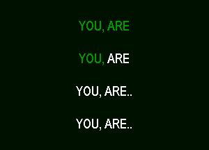 ARE

YOU, ARE..

YOU, ARE..