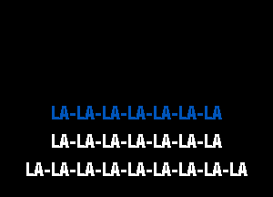 LA-LA-LA-LA-LA-LA-LA
LA-LA-LA-LA-LA-LA-LA
LA-LA-LA-LA-LA-LA-LA-LA-LA