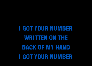I GOT YOUR NUMBER

WRITTEN ON THE
BACK OF MY HAND
IGOT YOUR NUMBER